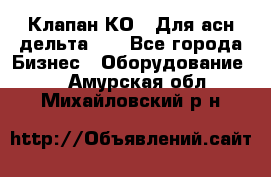 Клапан-КО2. Для асн дельта-5. - Все города Бизнес » Оборудование   . Амурская обл.,Михайловский р-н